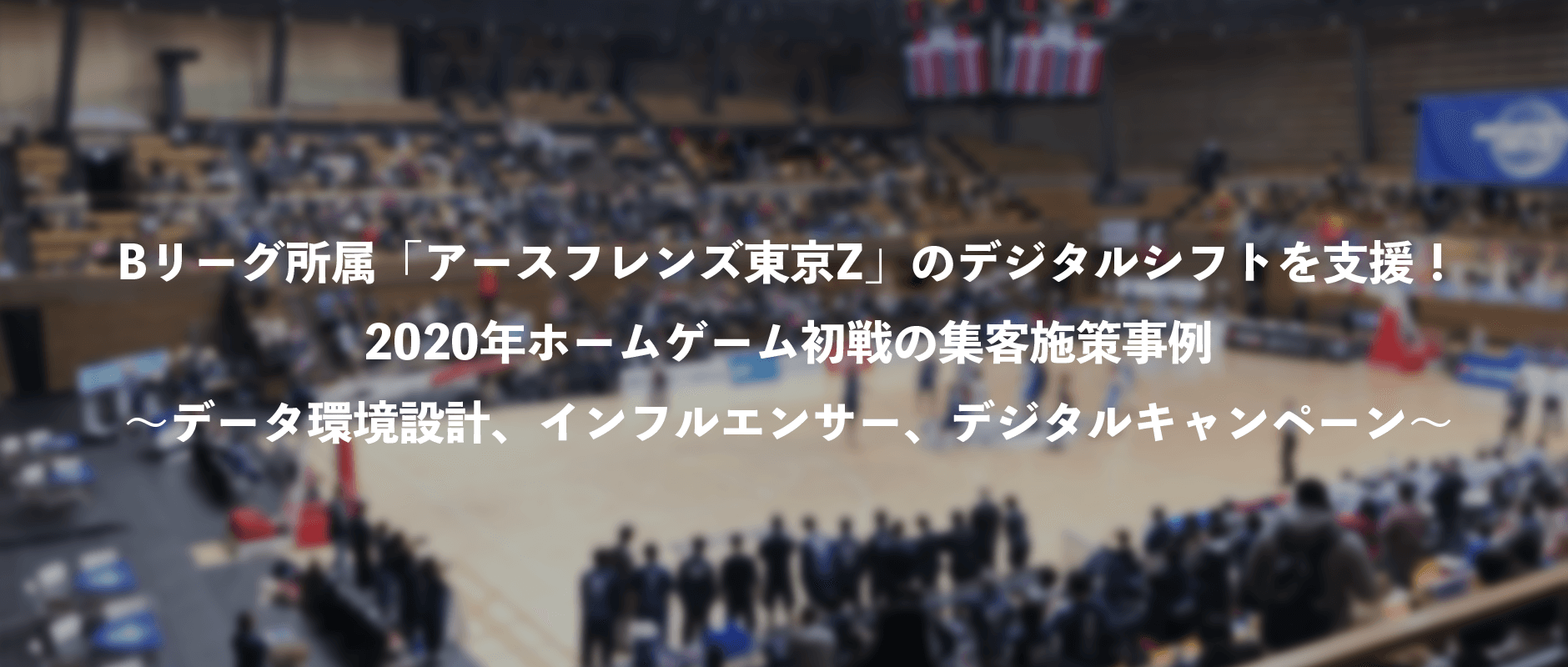 「アースフレンズ東京Z」のデジタルシフトを支援！2020年ホームゲーム初戦の集客施策事例｜メイン画像
